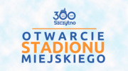 Już w sobotę zapraszamy na uroczyste otwarcie Stadionu Miejskiego w Szczytnie!