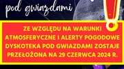 Ze względu na warunki atmosferyczne i alerty pogodowe Dyskoteka pod gwiazdami zostaje przełożona na 29 czerwca 2024 r.