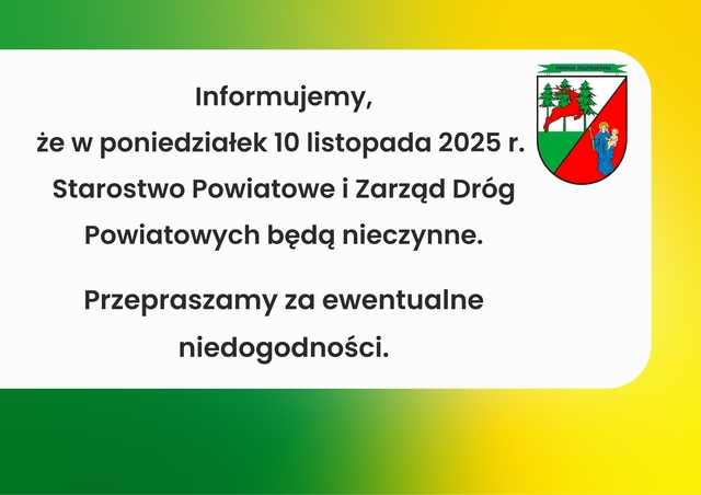 Informujemy,
że w poniedziałek 10 listopada 2025 r.
Starostwo Powiatowe i Zarząd Dróg Powiatowych będą nieczynne.