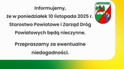 Informujemy, 
że w poniedziałek 10 listopada 2025 r. 
Starostwo Powiatowe i Zarząd Dróg Powiatowych będą nieczynne.