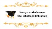 Uroczyste zakończenie roku szkolnego 2025 / 2026 